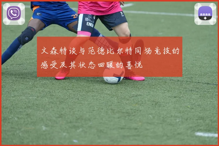文森特谈与范德比尔特同场竞技的感受及其状态回暖的喜悦