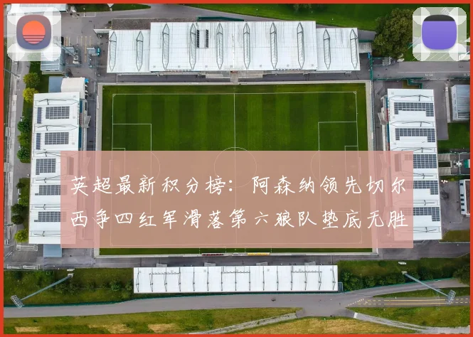 英超最新积分榜：阿森纳领先切尔西争四红军滑落第六狼队垫底无胜绩