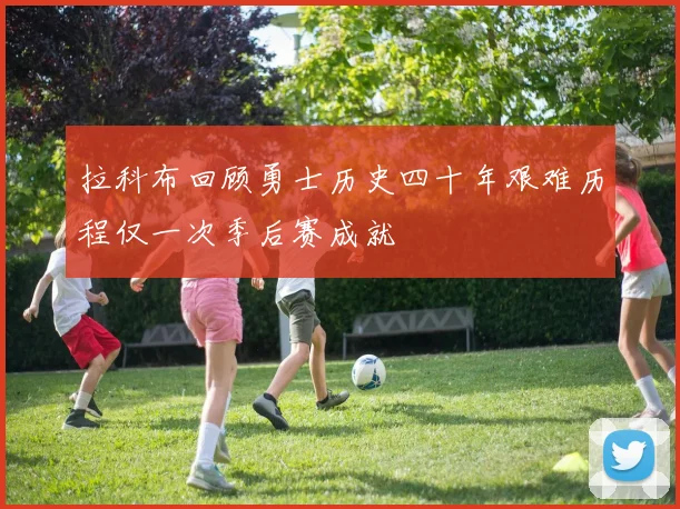 拉科布回顾勇士历史四十年艰难历程仅一次季后赛成就