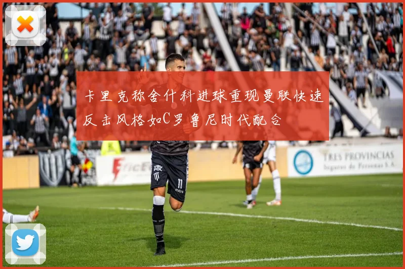 卡里克称舍什科进球重现曼联快速反击风格如C罗鲁尼时代配合