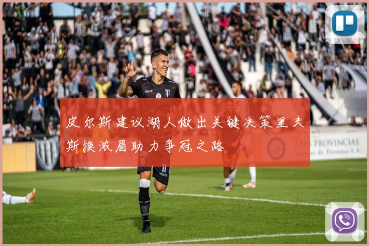 皮尔斯建议湖人做出关键决策里夫斯换浓眉助力争冠之路