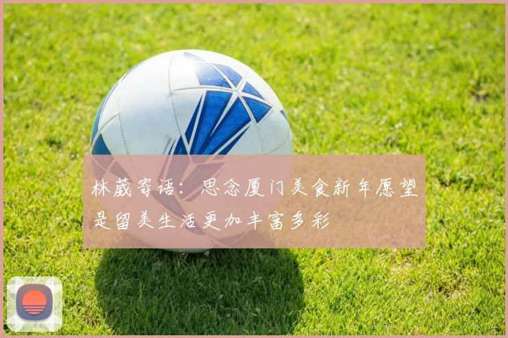 林葳寄语：思念厦门美食新年愿望是留美生活更加丰富多彩