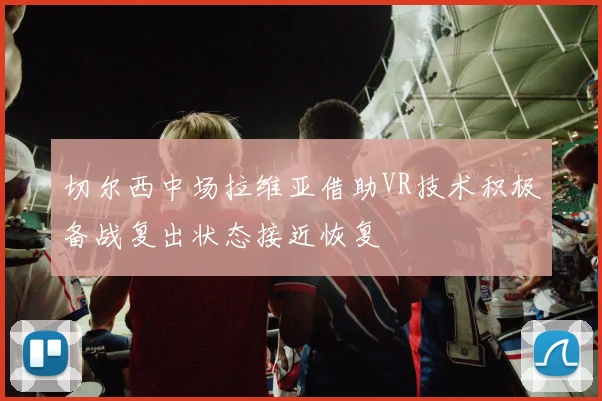 切尔西中场拉维亚借助VR技术积极备战复出状态接近恢复
