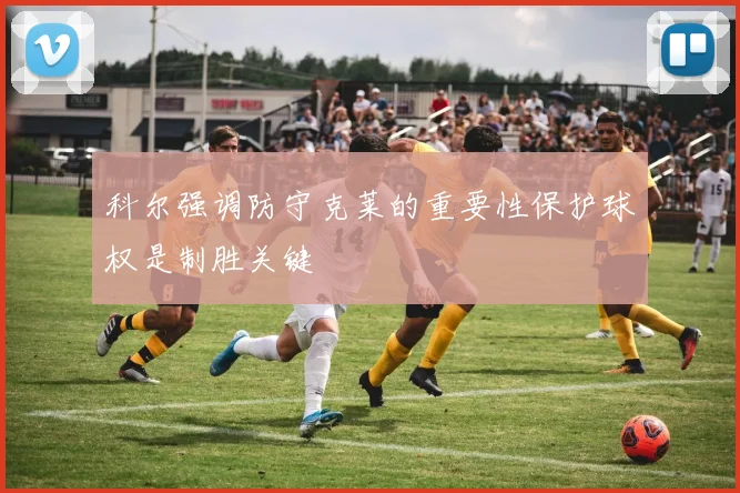 科尔强调防守克莱的重要性保护球权是制胜关键
