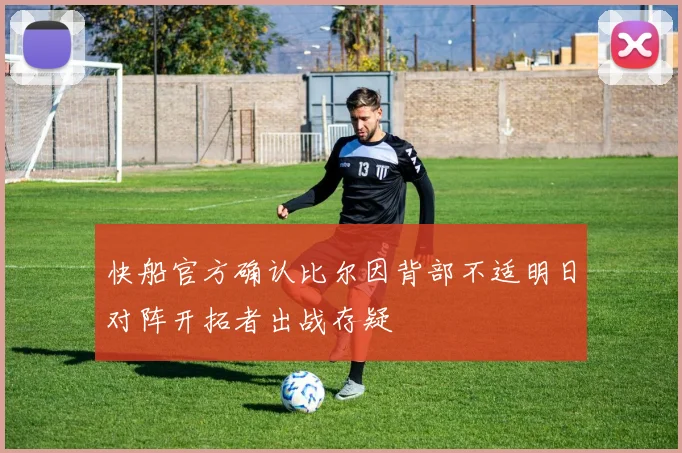 快船官方确认比尔因背部不适明日对阵开拓者出战存疑