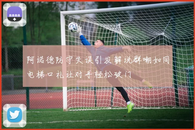 阿诺德防守失误引发解说群嘲如同电梯口礼让对手轻松破门