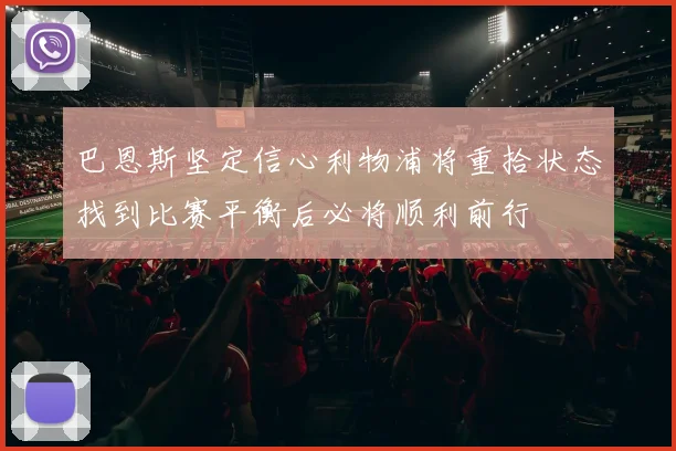 巴恩斯坚定信心利物浦将重拾状态找到比赛平衡后必将顺利前行