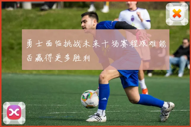 勇士面临挑战未来十场赛程艰难能否赢得更多胜利