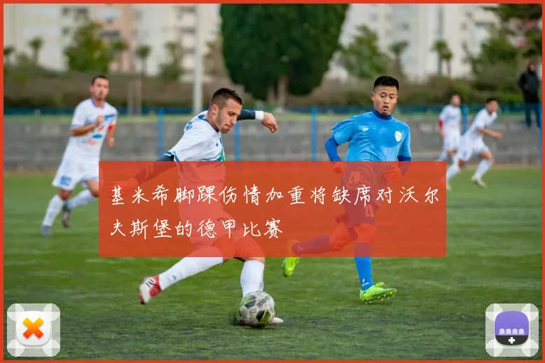 基米希脚踝伤情加重将缺席对沃尔夫斯堡的德甲比赛