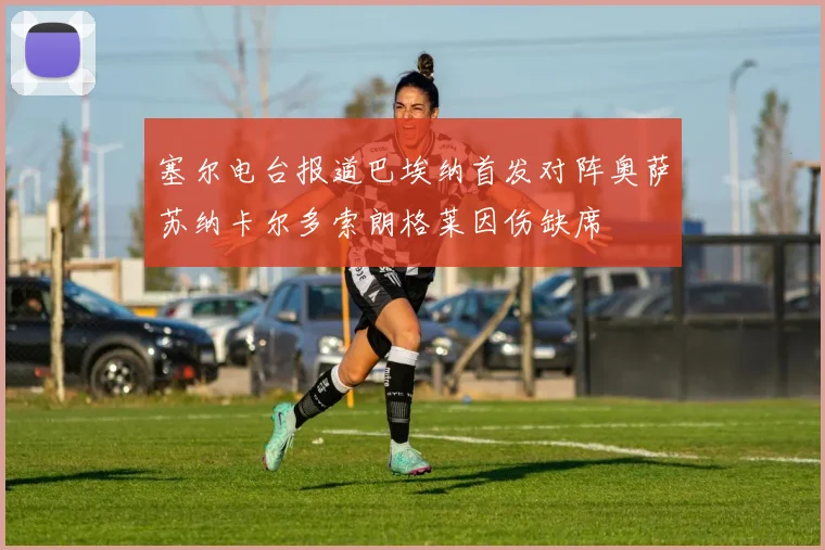 塞尔电台报道巴埃纳首发对阵奥萨苏纳卡尔多索朗格莱因伤缺席