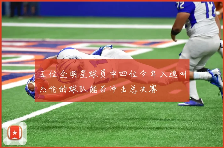 五位全明星球员中四位今年入选叫杰伦的球队能否冲击总决赛