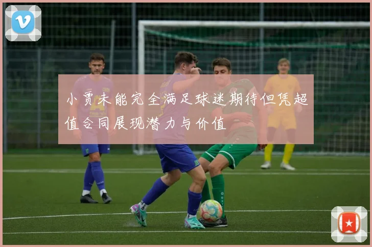 小贾未能完全满足球迷期待但凭超值合同展现潜力与价值