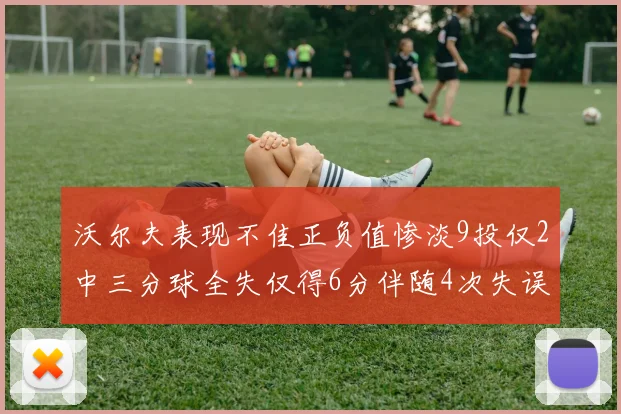 沃尔夫表现不佳正负值惨淡9投仅2中三分球全失仅得6分伴随4次失误